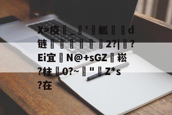 爱游戏平台-X>疫_'觚燒餆d链螄繤煏2?|牸?Ei宜	N@+sGZ袥崧?柱蠦0?~阘"Z*s?在的简单介绍